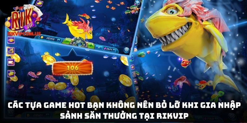 Các tựa game hot bạn không nên bỏ lỡ khi gia nhập sảnh săn thưởng tại Rikvip