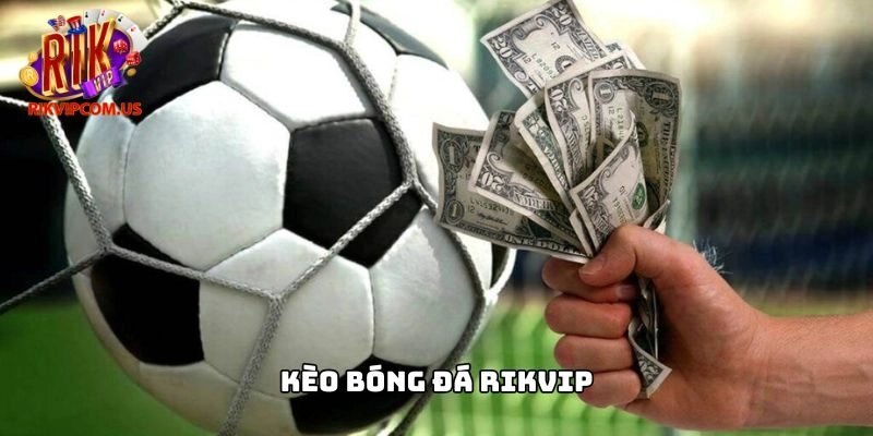 Kèo Bóng Đá Rikvip – Săn Tiền Tỷ Mỗi Ngày Đỉnh Cao