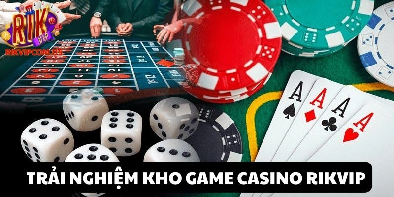 Trải nghiệm các siêu phẩm Casino Rikvip
