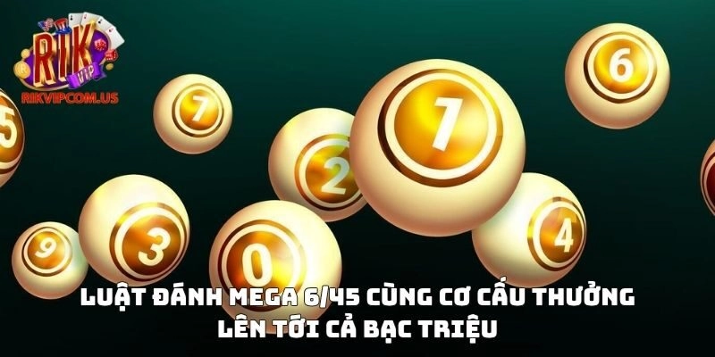 Luật đánh Mega 6/45 cùng cơ cấu thưởng lên tới cả bạc triệu