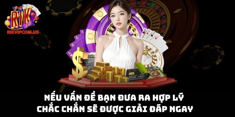 Nếu vấn đề bạn đưa ra hợp lý thì chắc chắn sẽ được giải đáp ngay