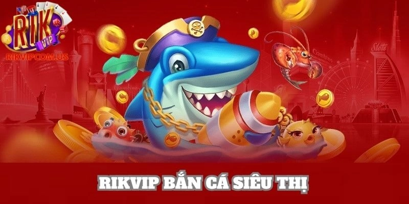 Rikvip Bắn Cá Siêu Thị – Game Săn Thưởng Nổi Bật 2025