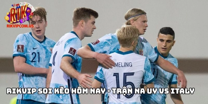 Rikvip soi kèo hôm nay - Trận Na Uy vs Italy