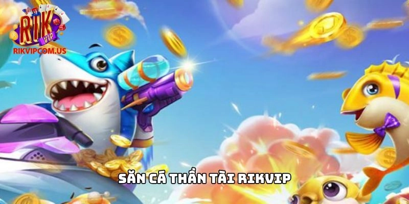 Săn Cá Thần Tài Rikvip – Tựa Game Giải Trí Độc Đáo Và Hấp Dẫn