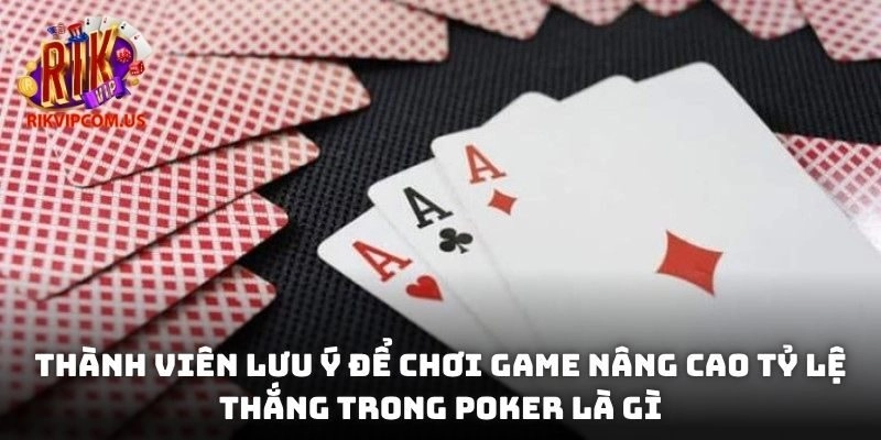 Thành viên lưu ý để chơi game nâng cao tỷ lệ thắng trong Poker là gì