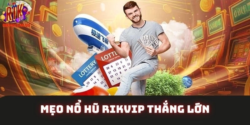 Mẹo Nổ Hũ Rikvip Thắng Lớn – Cẩm Nang Cho Dân Đổi Thưởng