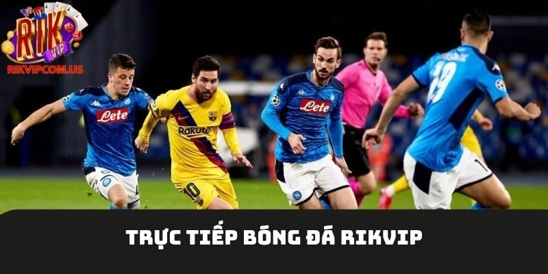 Trực Tiếp Bóng Đá Rikvip, Cập Nhật Kèo Khủng Mới Nhất