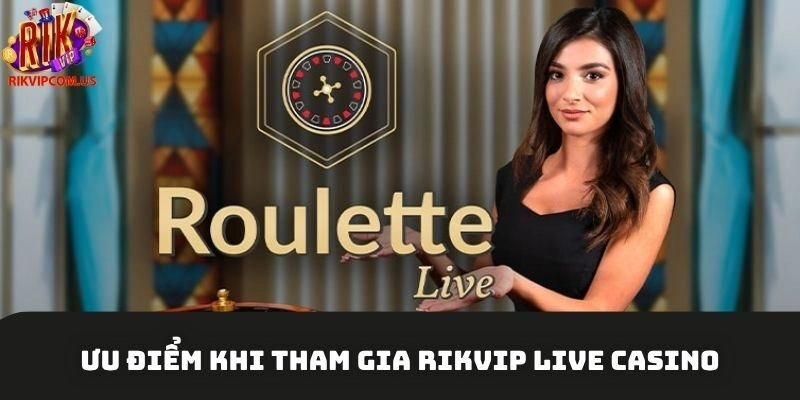 Ưu điểm khi tham gia Rikvip Live casino