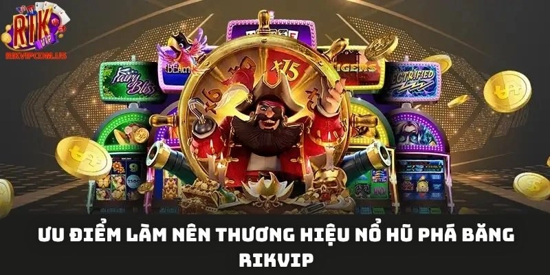Ưu điểm làm nên thương hiệu nổ hũ phá băng Rikvip