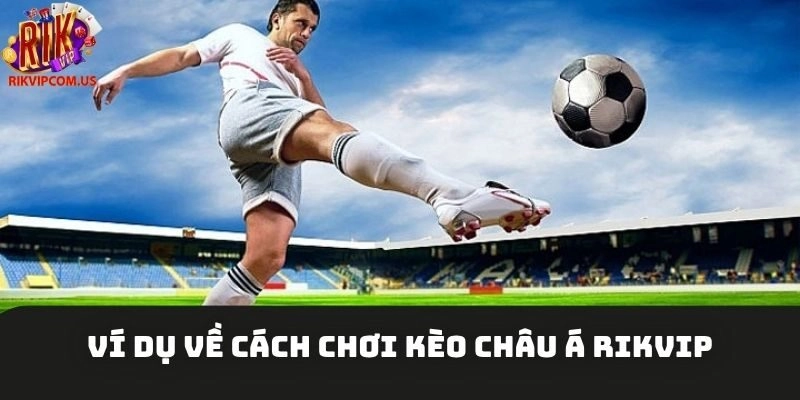 Ví dụ về cách chơi kèo châu Á Rikvip