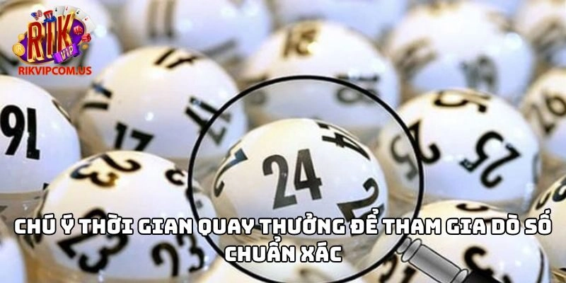 Chú ý thời gian quay thưởng để tham gia dò số chuẩn xác